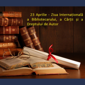 23 aprilie – Ziua Internațională a Bibliotecarului, a Cărții și a Dreptului de Autor